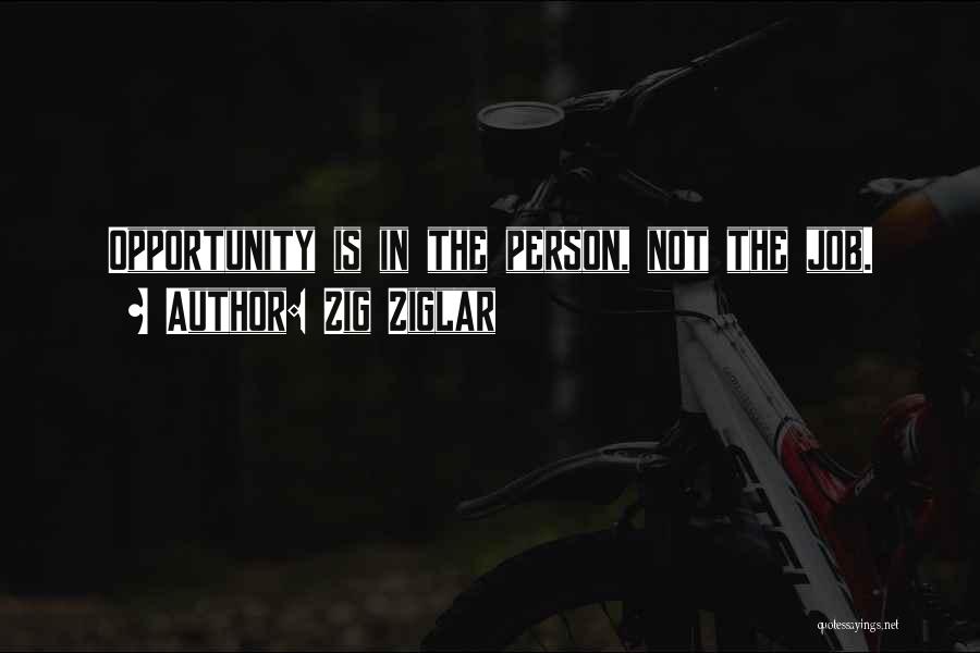 Zig Ziglar Quotes: Opportunity Is In The Person, Not The Job.
