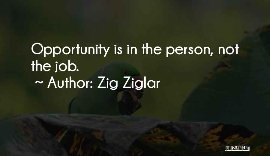 Zig Ziglar Quotes: Opportunity Is In The Person, Not The Job.