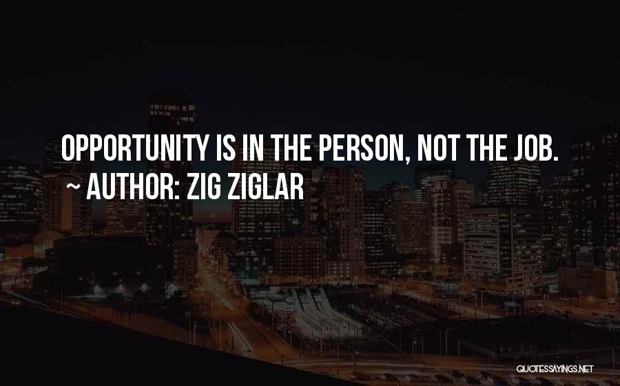 Zig Ziglar Quotes: Opportunity Is In The Person, Not The Job.