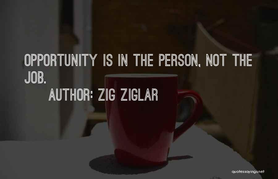 Zig Ziglar Quotes: Opportunity Is In The Person, Not The Job.