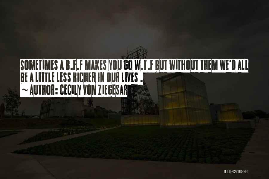 Cecily Von Ziegesar Quotes: Sometimes A B.f.f Makes You Go W.t.f But Without Them We'd All Be A Little Less Richer In Our Lives