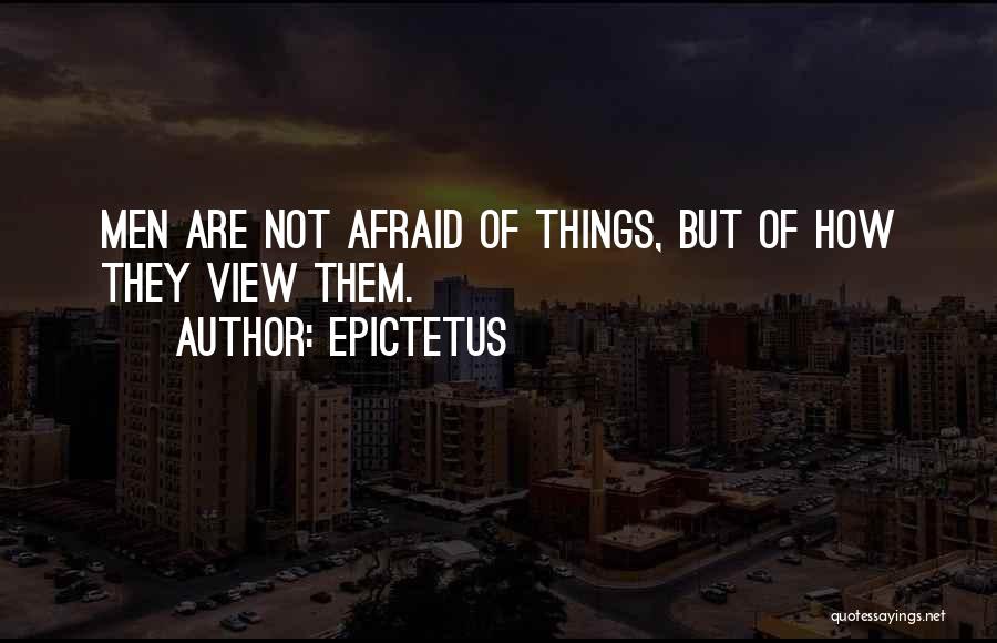 Epictetus Quotes: Men Are Not Afraid Of Things, But Of How They View Them.