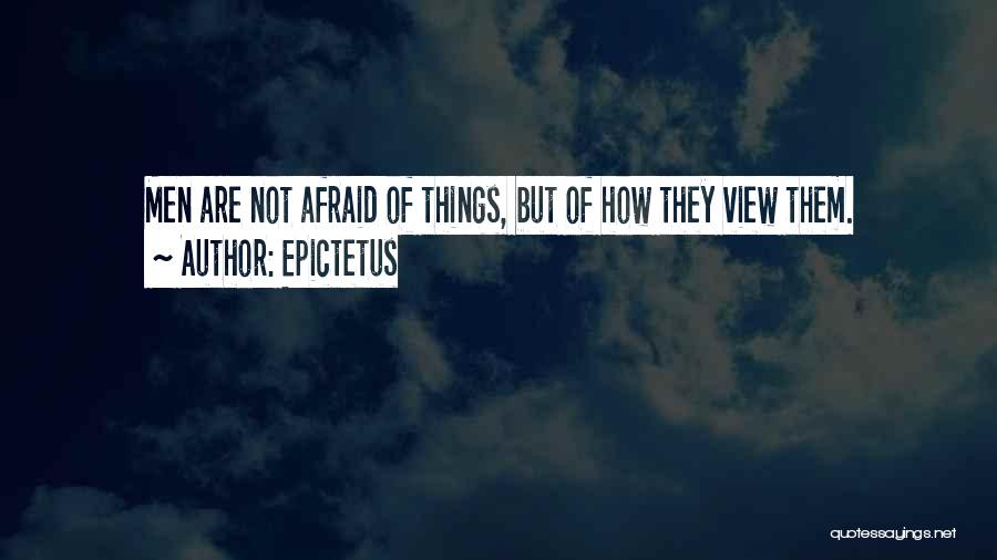 Epictetus Quotes: Men Are Not Afraid Of Things, But Of How They View Them.