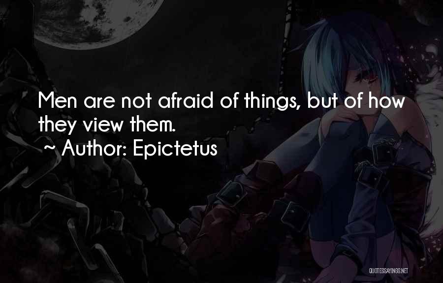 Epictetus Quotes: Men Are Not Afraid Of Things, But Of How They View Them.