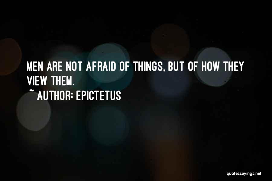 Epictetus Quotes: Men Are Not Afraid Of Things, But Of How They View Them.