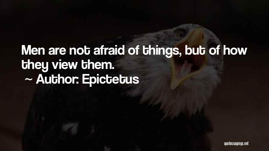 Epictetus Quotes: Men Are Not Afraid Of Things, But Of How They View Them.
