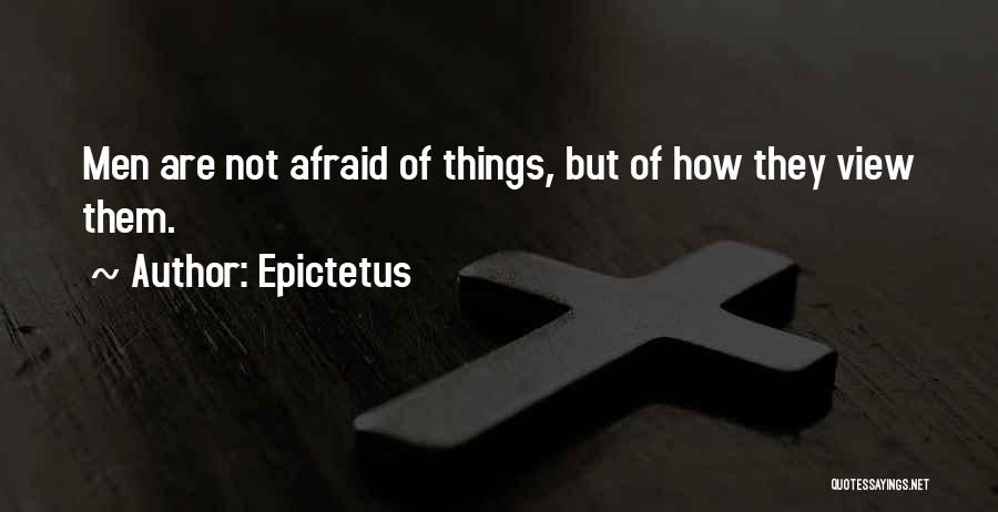 Epictetus Quotes: Men Are Not Afraid Of Things, But Of How They View Them.