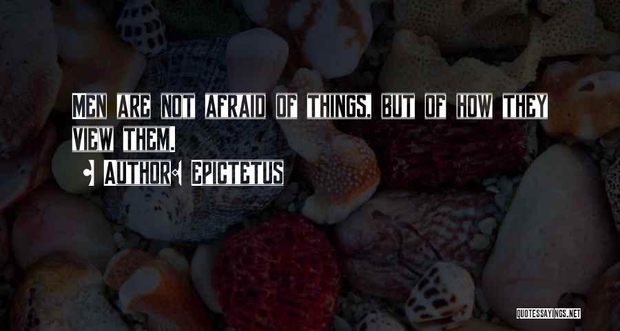 Epictetus Quotes: Men Are Not Afraid Of Things, But Of How They View Them.