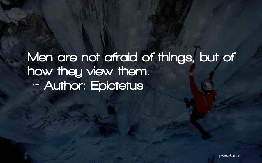 Epictetus Quotes: Men Are Not Afraid Of Things, But Of How They View Them.