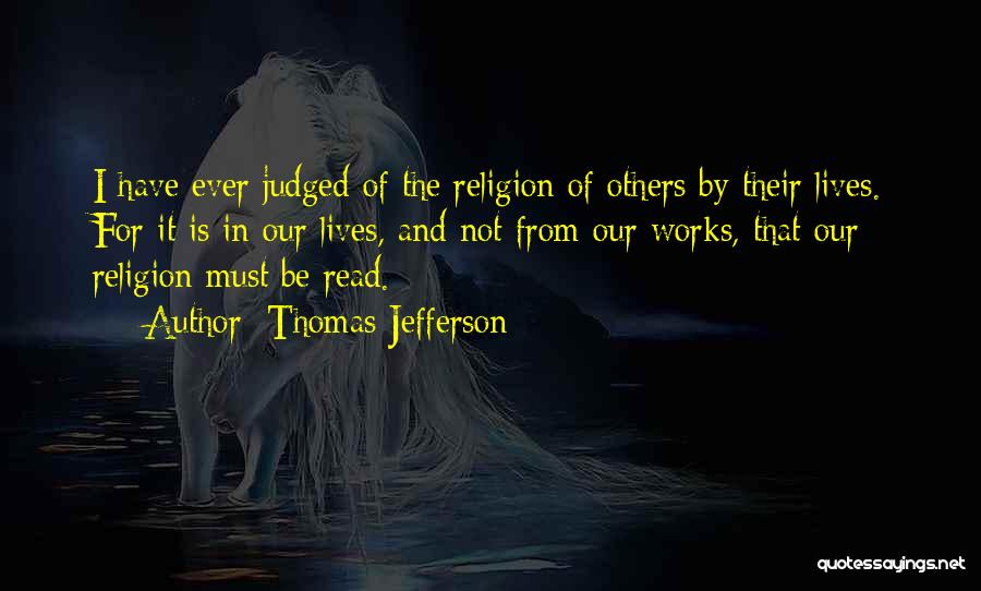 Thomas Jefferson Quotes: I Have Ever Judged Of The Religion Of Others By Their Lives. For It Is In Our Lives, And Not