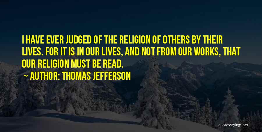 Thomas Jefferson Quotes: I Have Ever Judged Of The Religion Of Others By Their Lives. For It Is In Our Lives, And Not