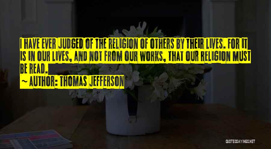 Thomas Jefferson Quotes: I Have Ever Judged Of The Religion Of Others By Their Lives. For It Is In Our Lives, And Not