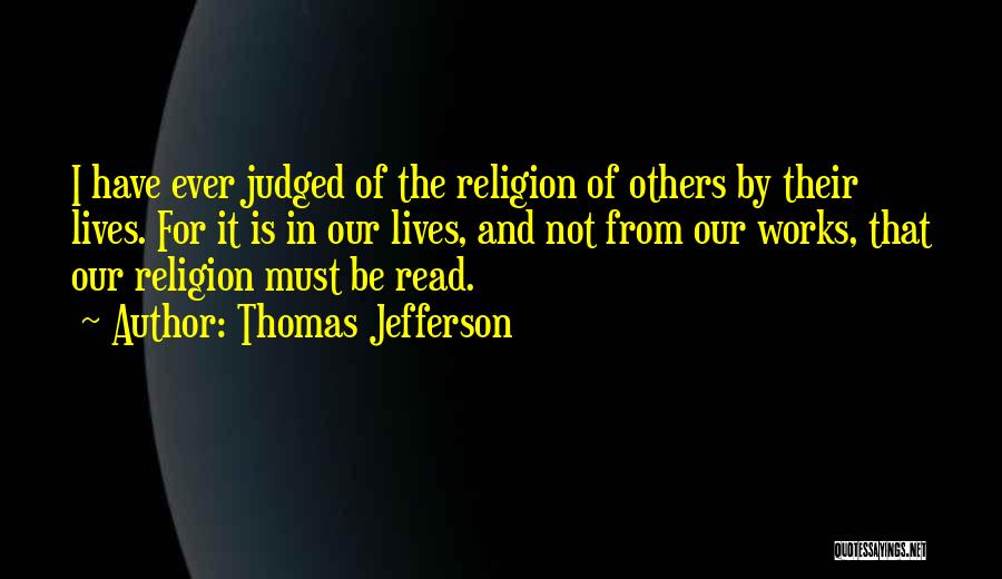 Thomas Jefferson Quotes: I Have Ever Judged Of The Religion Of Others By Their Lives. For It Is In Our Lives, And Not