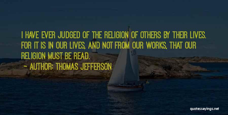 Thomas Jefferson Quotes: I Have Ever Judged Of The Religion Of Others By Their Lives. For It Is In Our Lives, And Not