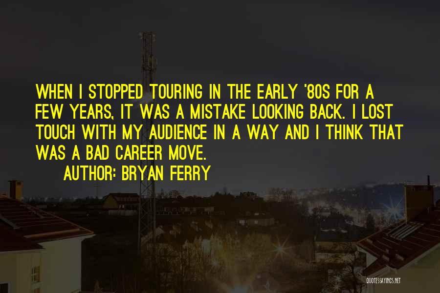 Bryan Ferry Quotes: When I Stopped Touring In The Early '80s For A Few Years, It Was A Mistake Looking Back. I Lost