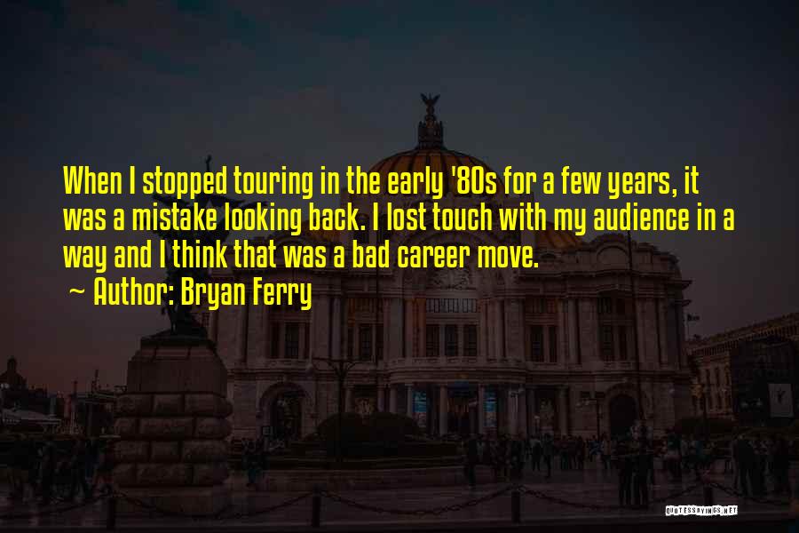 Bryan Ferry Quotes: When I Stopped Touring In The Early '80s For A Few Years, It Was A Mistake Looking Back. I Lost