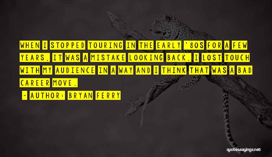 Bryan Ferry Quotes: When I Stopped Touring In The Early '80s For A Few Years, It Was A Mistake Looking Back. I Lost