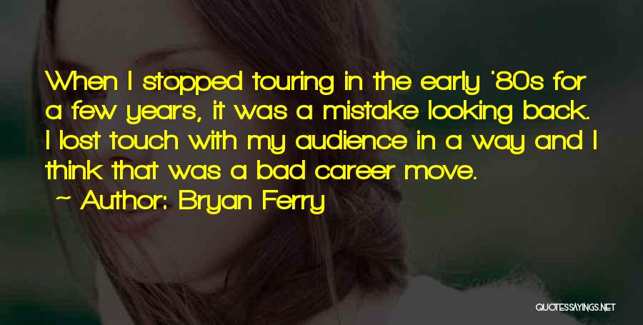 Bryan Ferry Quotes: When I Stopped Touring In The Early '80s For A Few Years, It Was A Mistake Looking Back. I Lost