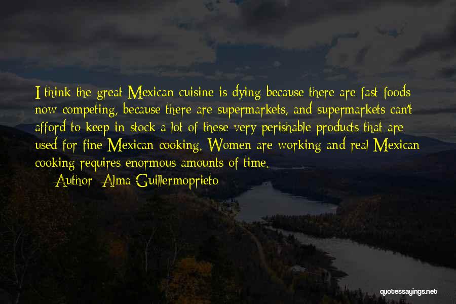 Alma Guillermoprieto Quotes: I Think The Great Mexican Cuisine Is Dying Because There Are Fast Foods Now Competing, Because There Are Supermarkets, And