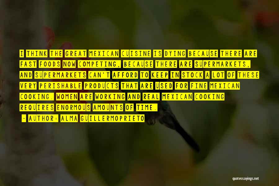 Alma Guillermoprieto Quotes: I Think The Great Mexican Cuisine Is Dying Because There Are Fast Foods Now Competing, Because There Are Supermarkets, And