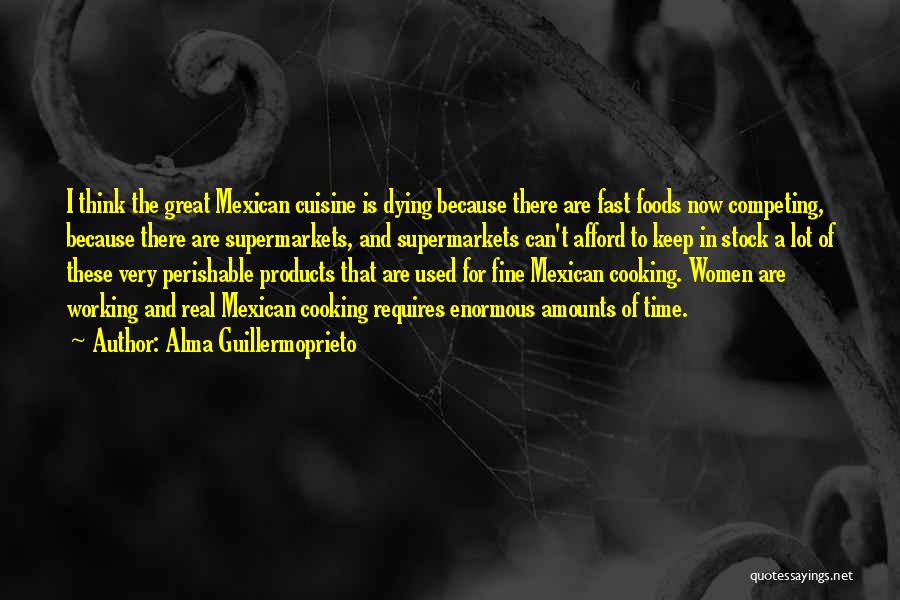 Alma Guillermoprieto Quotes: I Think The Great Mexican Cuisine Is Dying Because There Are Fast Foods Now Competing, Because There Are Supermarkets, And