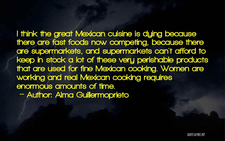 Alma Guillermoprieto Quotes: I Think The Great Mexican Cuisine Is Dying Because There Are Fast Foods Now Competing, Because There Are Supermarkets, And