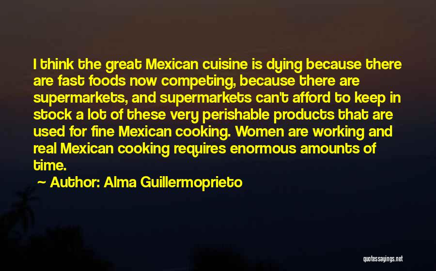 Alma Guillermoprieto Quotes: I Think The Great Mexican Cuisine Is Dying Because There Are Fast Foods Now Competing, Because There Are Supermarkets, And