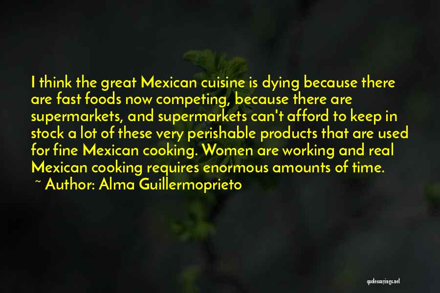 Alma Guillermoprieto Quotes: I Think The Great Mexican Cuisine Is Dying Because There Are Fast Foods Now Competing, Because There Are Supermarkets, And