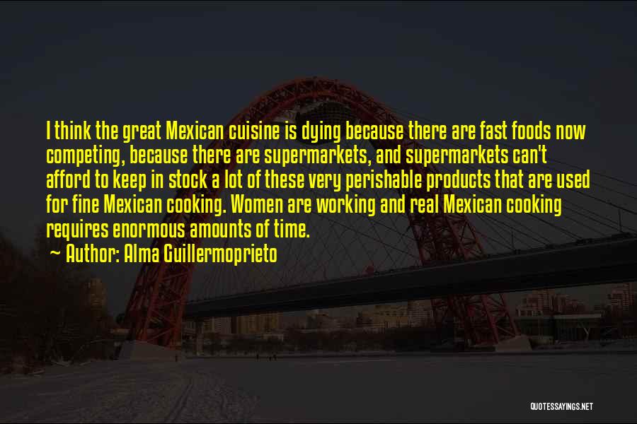 Alma Guillermoprieto Quotes: I Think The Great Mexican Cuisine Is Dying Because There Are Fast Foods Now Competing, Because There Are Supermarkets, And