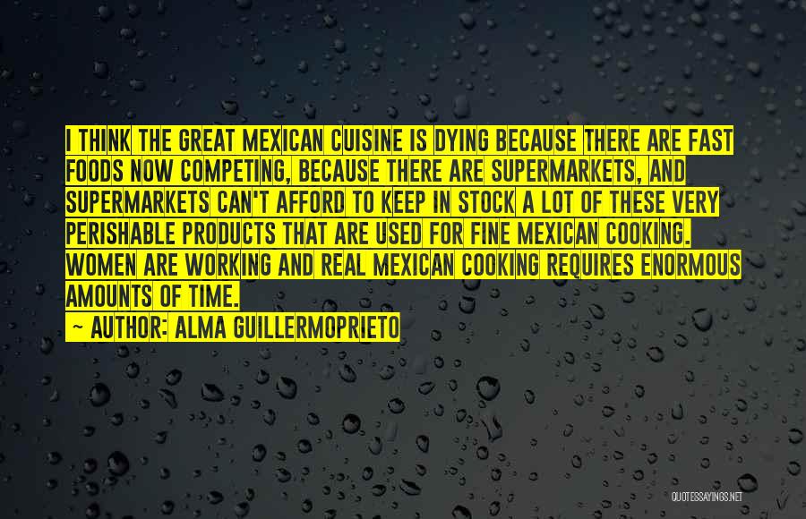 Alma Guillermoprieto Quotes: I Think The Great Mexican Cuisine Is Dying Because There Are Fast Foods Now Competing, Because There Are Supermarkets, And