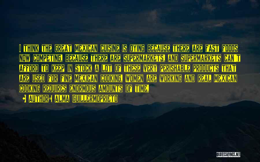 Alma Guillermoprieto Quotes: I Think The Great Mexican Cuisine Is Dying Because There Are Fast Foods Now Competing, Because There Are Supermarkets, And