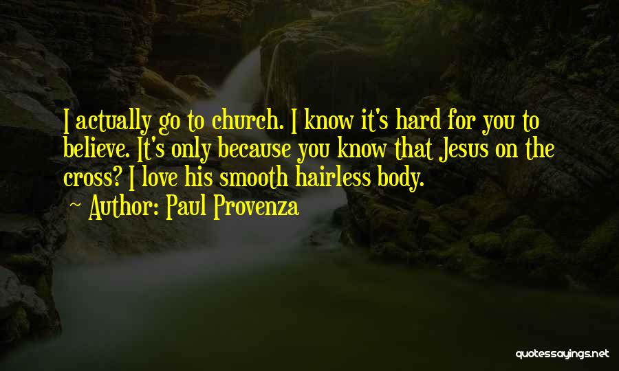 Paul Provenza Quotes: I Actually Go To Church. I Know It's Hard For You To Believe. It's Only Because You Know That Jesus