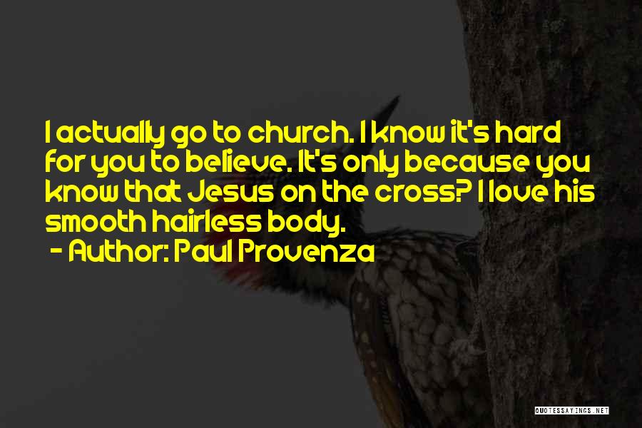 Paul Provenza Quotes: I Actually Go To Church. I Know It's Hard For You To Believe. It's Only Because You Know That Jesus