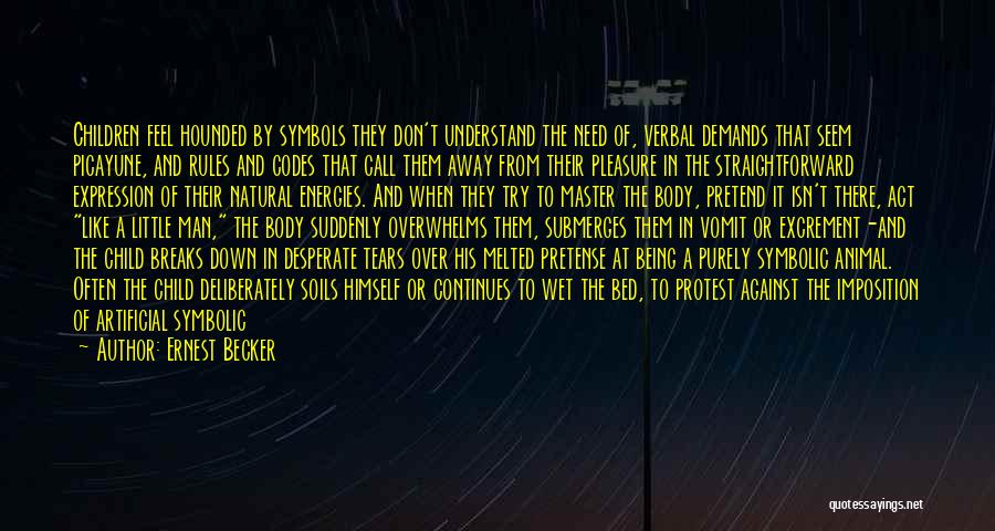 Ernest Becker Quotes: Children Feel Hounded By Symbols They Don't Understand The Need Of, Verbal Demands That Seem Picayune, And Rules And Codes