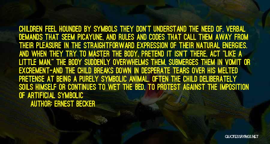 Ernest Becker Quotes: Children Feel Hounded By Symbols They Don't Understand The Need Of, Verbal Demands That Seem Picayune, And Rules And Codes