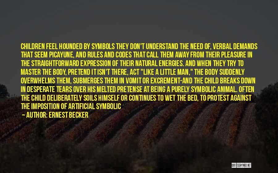 Ernest Becker Quotes: Children Feel Hounded By Symbols They Don't Understand The Need Of, Verbal Demands That Seem Picayune, And Rules And Codes