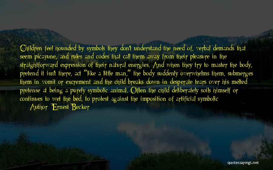 Ernest Becker Quotes: Children Feel Hounded By Symbols They Don't Understand The Need Of, Verbal Demands That Seem Picayune, And Rules And Codes