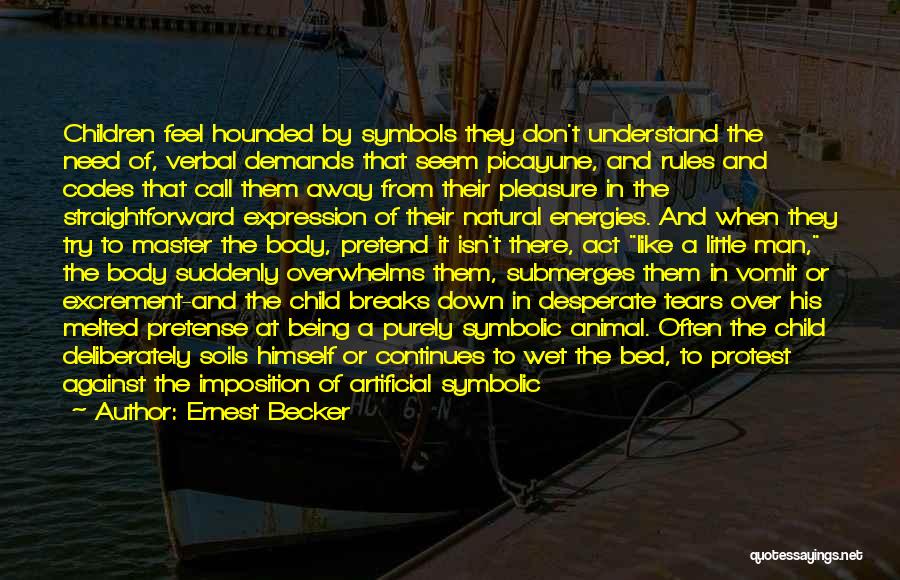 Ernest Becker Quotes: Children Feel Hounded By Symbols They Don't Understand The Need Of, Verbal Demands That Seem Picayune, And Rules And Codes