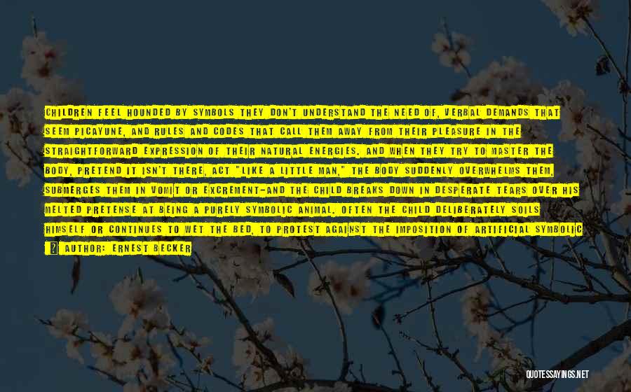Ernest Becker Quotes: Children Feel Hounded By Symbols They Don't Understand The Need Of, Verbal Demands That Seem Picayune, And Rules And Codes