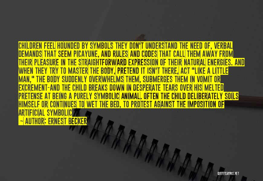 Ernest Becker Quotes: Children Feel Hounded By Symbols They Don't Understand The Need Of, Verbal Demands That Seem Picayune, And Rules And Codes