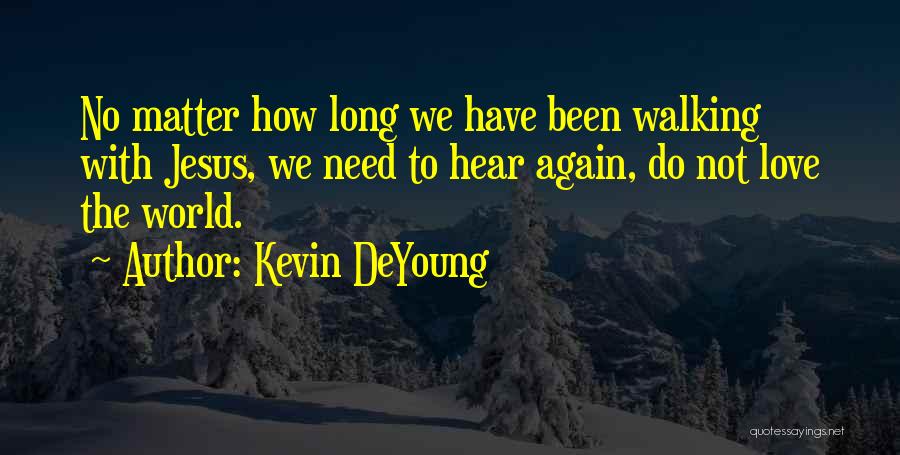 Kevin DeYoung Quotes: No Matter How Long We Have Been Walking With Jesus, We Need To Hear Again, Do Not Love The World.