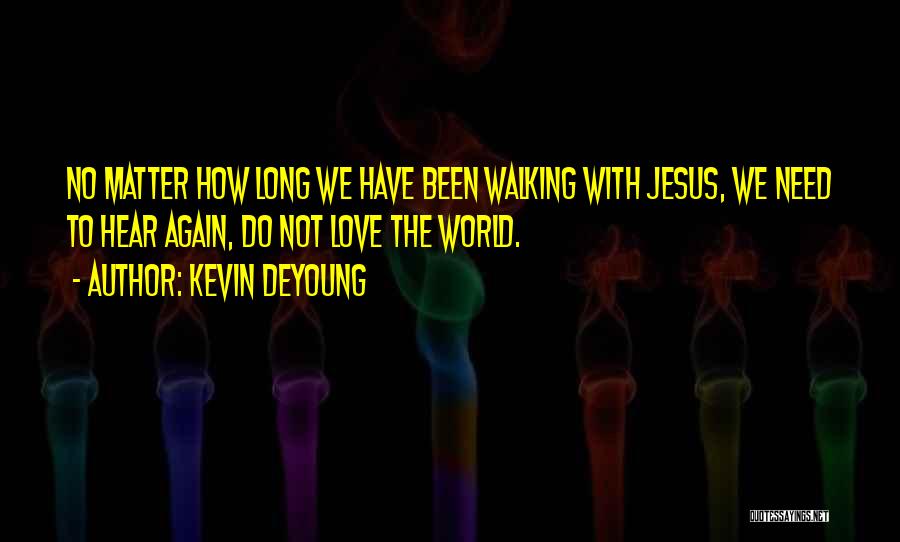 Kevin DeYoung Quotes: No Matter How Long We Have Been Walking With Jesus, We Need To Hear Again, Do Not Love The World.