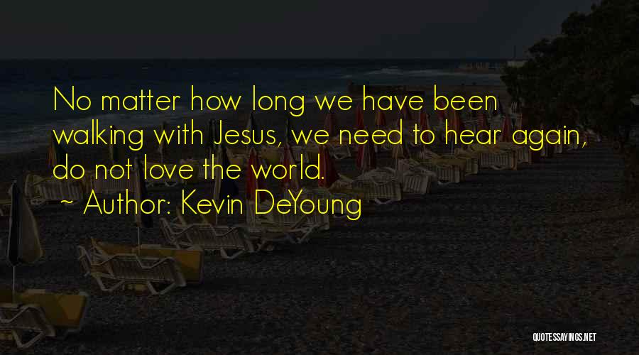 Kevin DeYoung Quotes: No Matter How Long We Have Been Walking With Jesus, We Need To Hear Again, Do Not Love The World.