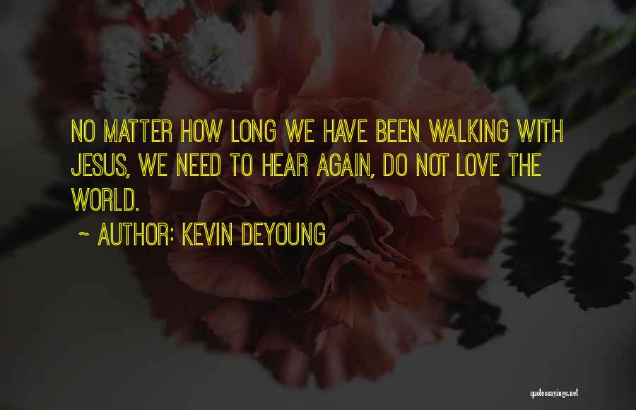 Kevin DeYoung Quotes: No Matter How Long We Have Been Walking With Jesus, We Need To Hear Again, Do Not Love The World.