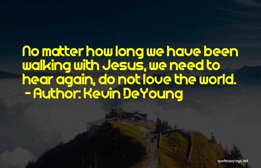 Kevin DeYoung Quotes: No Matter How Long We Have Been Walking With Jesus, We Need To Hear Again, Do Not Love The World.