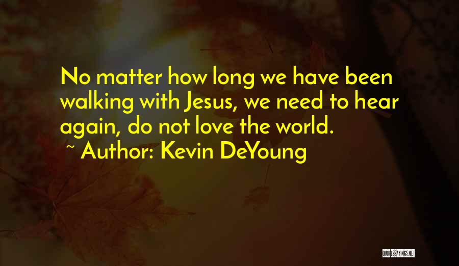 Kevin DeYoung Quotes: No Matter How Long We Have Been Walking With Jesus, We Need To Hear Again, Do Not Love The World.
