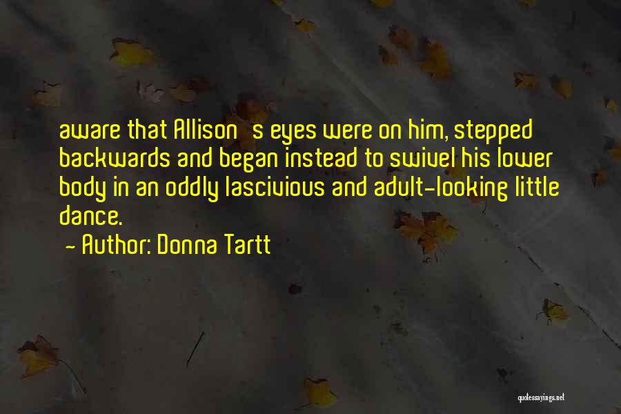 Donna Tartt Quotes: Aware That Allison's Eyes Were On Him, Stepped Backwards And Began Instead To Swivel His Lower Body In An Oddly