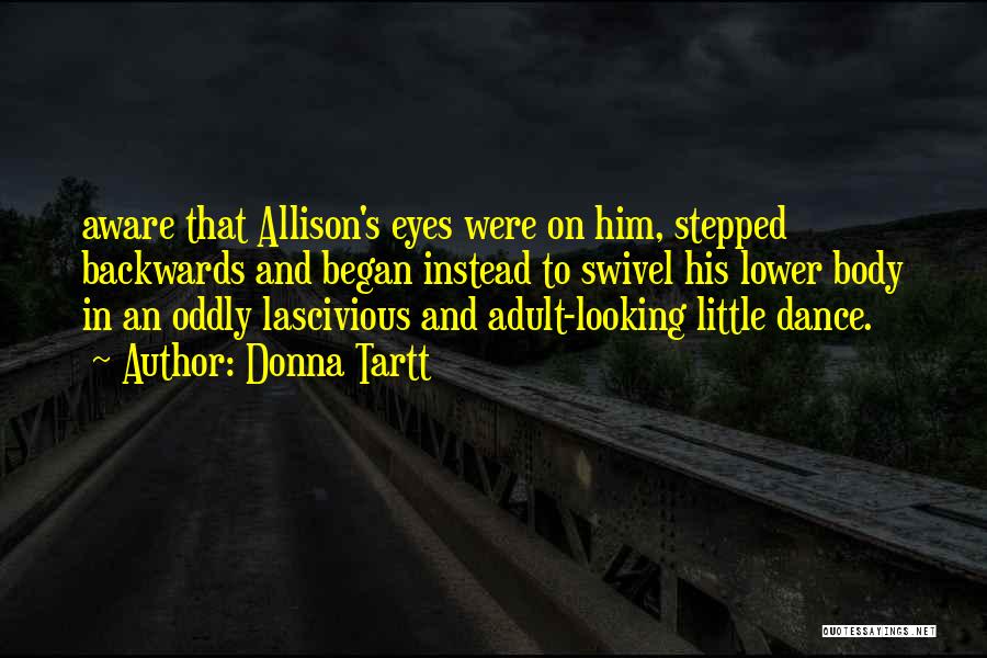 Donna Tartt Quotes: Aware That Allison's Eyes Were On Him, Stepped Backwards And Began Instead To Swivel His Lower Body In An Oddly