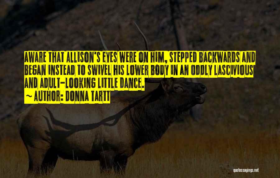 Donna Tartt Quotes: Aware That Allison's Eyes Were On Him, Stepped Backwards And Began Instead To Swivel His Lower Body In An Oddly