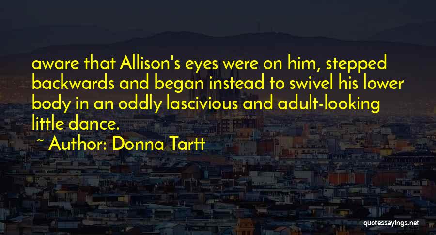 Donna Tartt Quotes: Aware That Allison's Eyes Were On Him, Stepped Backwards And Began Instead To Swivel His Lower Body In An Oddly